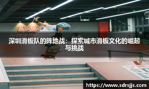 深圳滑板队的阵地战：探索城市滑板文化的崛起与挑战