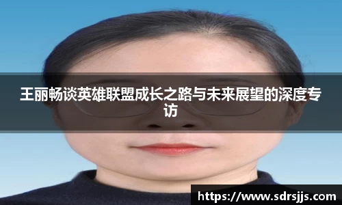 王丽畅谈英雄联盟成长之路与未来展望的深度专访